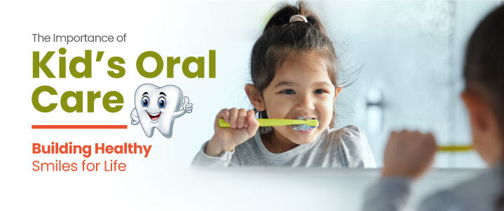 The Importance of Kid’s Oral Care: Building Healthy Smiles for Life