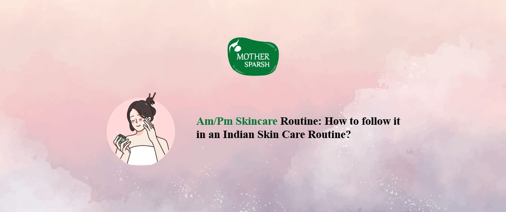 Am/Pm Skincare Routine: How to follow it in an Indian Skin Care Routine? 
