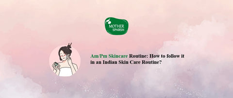 Am/Pm Skincare Routine: How to follow it in an Indian Skin Care Routine?