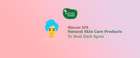 Skincare 101: Natural Skin Care Products To Heal Dark Spots