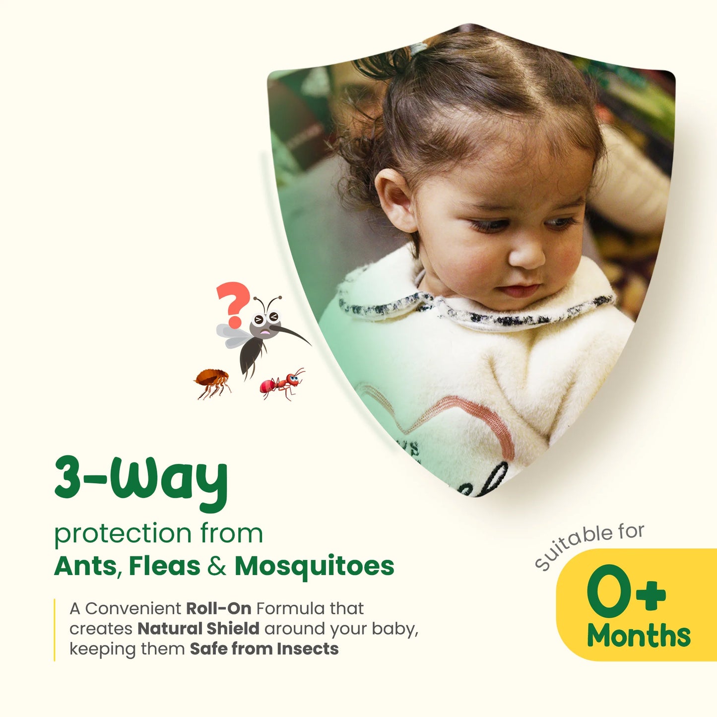 3-way protection from ants, fleas, and mosquitoes Suitable for newborn babies Gentle and safe formula with multi-insect protection.